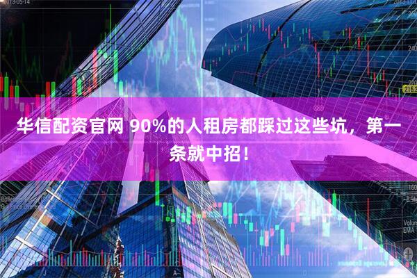 华信配资官网 90%的人租房都踩过这些坑，第一条就中招！