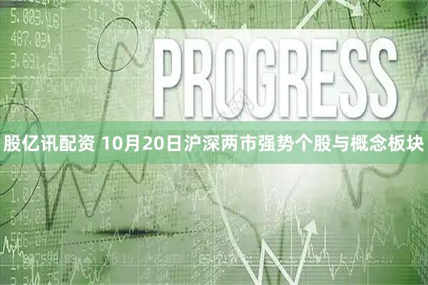 股亿讯配资 10月20日沪深两市强势个股与概念板块
