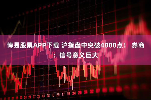 博易股票APP下载 沪指盘中突破4000点！ 券商：信号意义巨大