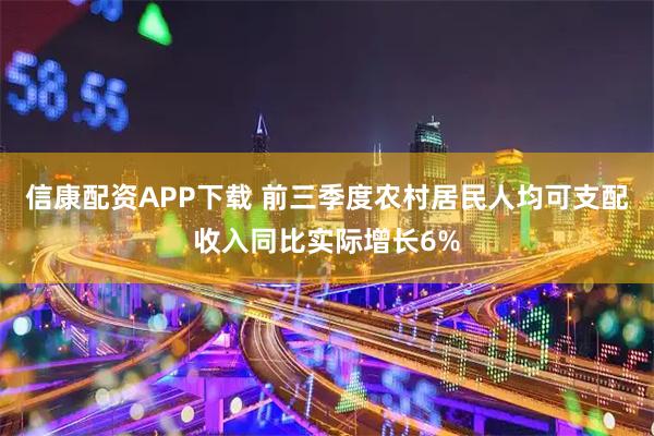 信康配资APP下载 前三季度农村居民人均可支配收入同比实际增长6%