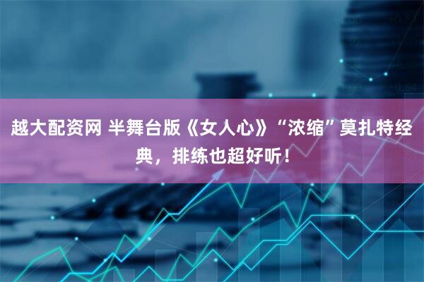 越大配资网 半舞台版《女人心》“浓缩”莫扎特经典，排练也超好听！