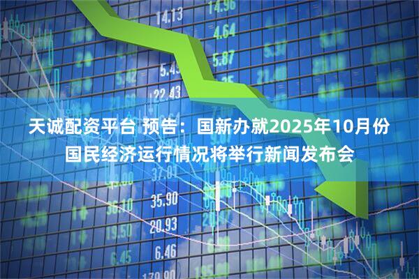 天诚配资平台 预告：国新办就2025年10月份国民经济运行情况将举行新闻发布会