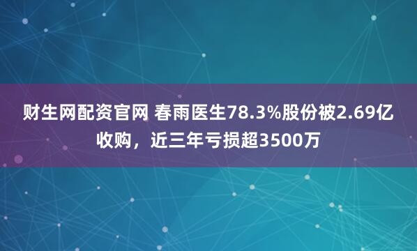 财生网配资官网 春雨医生78.3%股份被2.69亿收购，近三年亏损超3500万