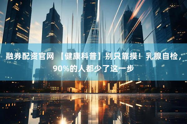 融券配资官网 【健康科普】别只靠摸！乳腺自检，90%的人都少了这一步