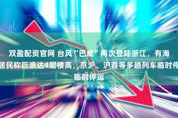 双盈配资官网 台风“巴威”两次登陆浙江，有海边居民称巨浪达4层楼高，京沪、沪蓉等多趟列车临时停运
